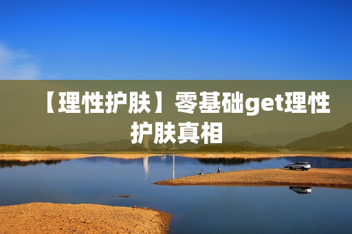 【理性护肤】零基础get理性护肤真相