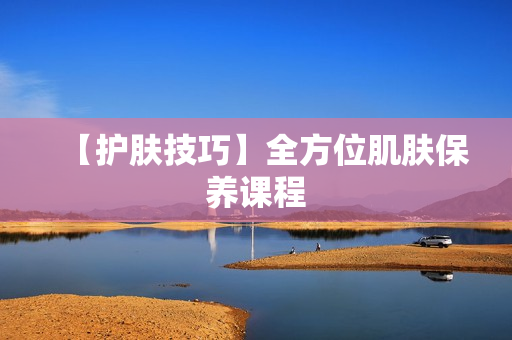 【护肤技巧】全方位肌肤保养课程