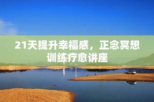 21天提升幸福感，正念冥想训练疗愈讲座