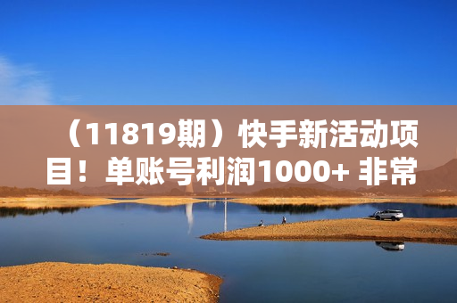 （11819期）快手新活动项目！单账号利润1000+ 非常简单【可批量】（项目介绍＋项目