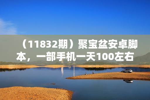 （11832期）聚宝盆安卓脚本，一部手机一天100左右，几十款广告脚本，全自动撸流量