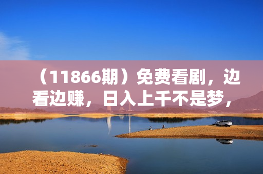 （11866期）免费看剧，边看边赚，日入上千不是梦，一个真正的躺赚项目