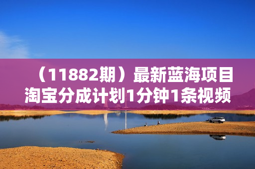 （11882期）最新蓝海项目淘宝分成计划1分钟1条视频小白也能月入五位数