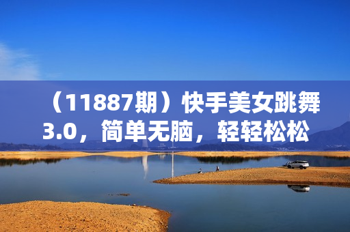 （11887期）快手美女跳舞3.0，简单无脑，轻轻松松日入2000+