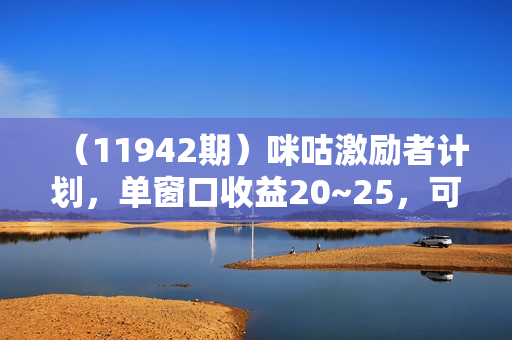 （11942期）咪咕激励者计划，单窗口收益20~25，可矩阵操作