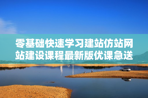 零基础快速学习建站仿站网站建设课程最新版优课急送价值399元