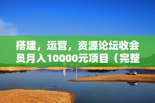 搭建，运营，资源论坛收会员月入10000元项目（完整版）共8课