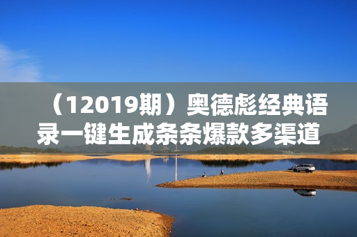 （12019期）奥德彪经典语录一键生成条条爆款多渠道收益 轻松日入3000+