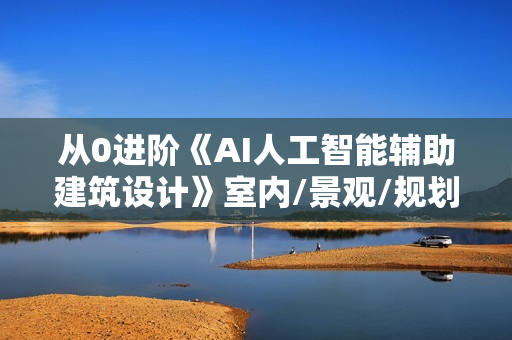 从0进阶《AI人工智能辅助建筑设计》室内/景观/规划