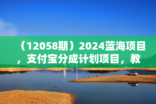 （12058期）2024蓝海项目，支付宝分成计划项目，教你刷爆播放量收益，三分钟一条作