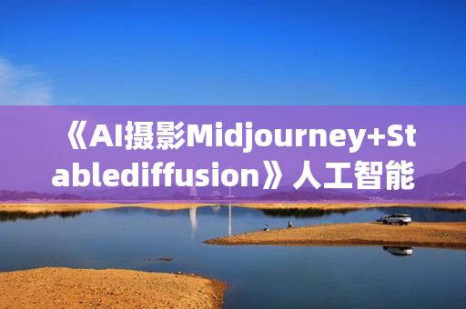 《AI摄影Midjourney+Stablediffusion》人工智能商业应用摄影