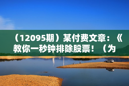 （12095期）某付费文章：《教你一秒钟排除股票！（为什么英伟达不能买？）》