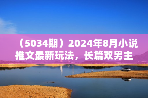 （5034期）2024年8月小说推文最新玩法，长篇双男主ai玩法快速入门攻略