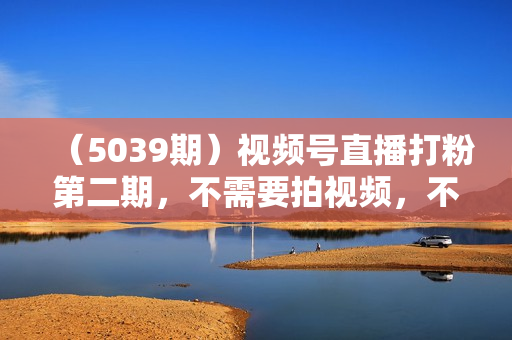 （5039期）视频号直播打粉第二期，不需要拍视频，不需要卖货，在直播间做菜，就可以搞钱