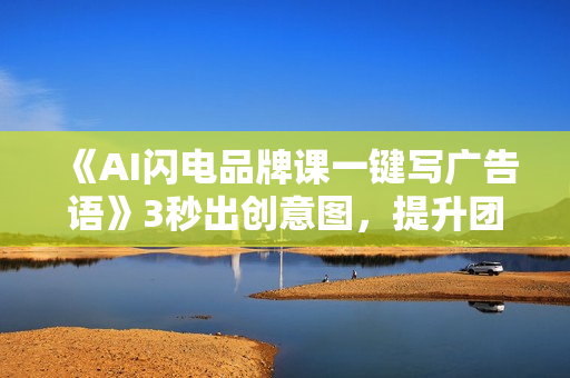 《AI闪电品牌课一键写广告语》3秒出创意图，提升团队10倍效率