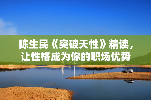 陈生民《突破天性》精读，让性格成为你的职场优势