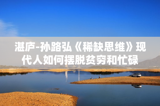 湛庐-孙路弘《稀缺思维》现代人如何摆脱贫穷和忙碌