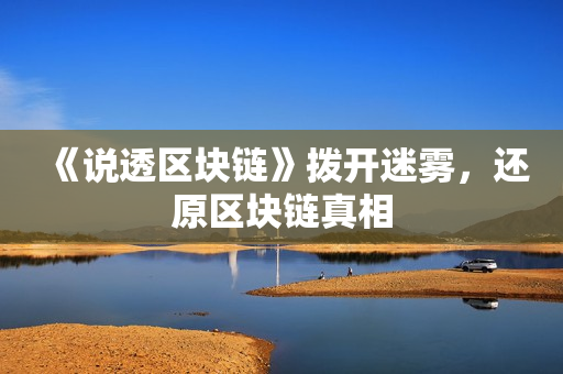 《说透区块链》拨开迷雾，还原区块链真相