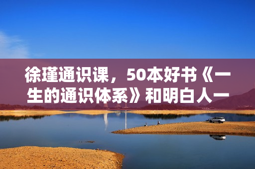 徐瑾通识课，50本好书《一生的通识体系》和明白人一起读书