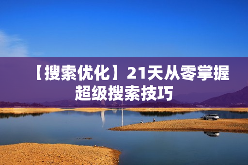 【搜索优化】21天从零掌握超级搜索技巧