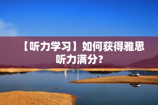 【听力学习】如何获得雅思听力满分？
