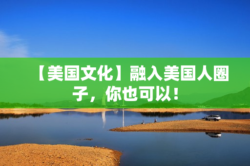 【美国文化】融入美国人圈子，你也可以！