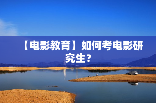 【电影教育】如何考电影研究生？