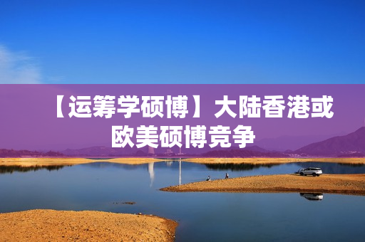 【运筹学硕博】大陆香港或欧美硕博竞争