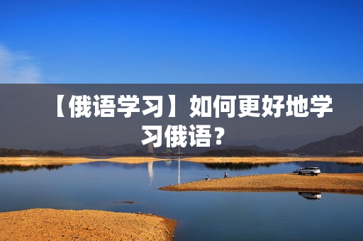 【俄语学习】如何更好地学习俄语？