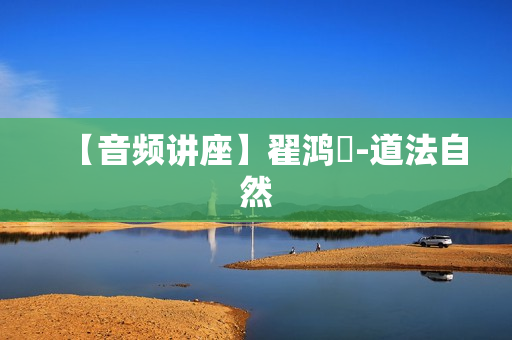 【音频讲座】翟鸿燊-道法自然