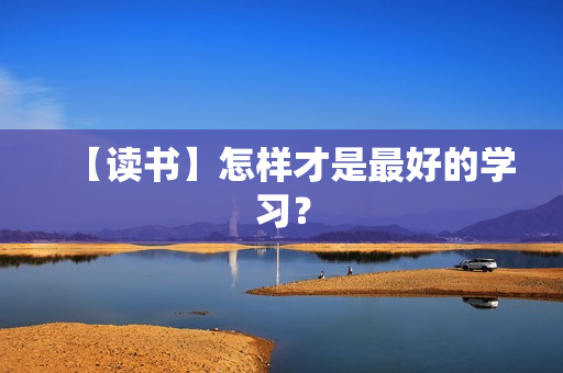 【读书】怎样才是最好的学习？