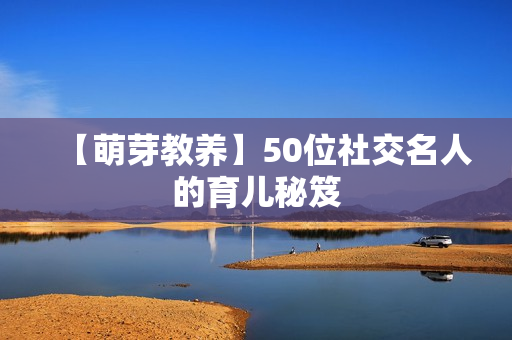 【萌芽教养】50位社交名人的育儿秘笈