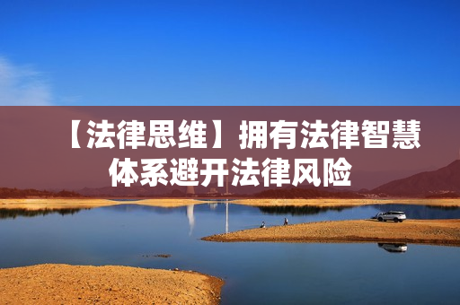 【法律思维】拥有法律智慧体系避开法律风险