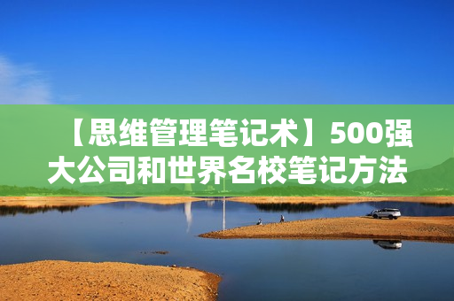 【思维管理笔记术】500强大公司和世界名校笔记方法