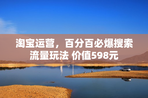 淘宝运营，百分百必爆搜索流量玩法 价值598元