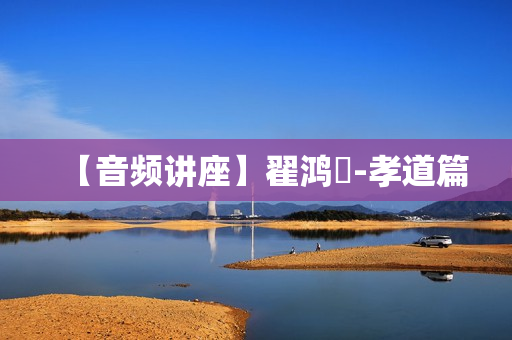 【音频讲座】翟鸿燊-孝道篇