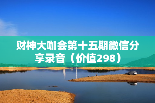 财神大咖会第十五期微信分享录音（价值298）
