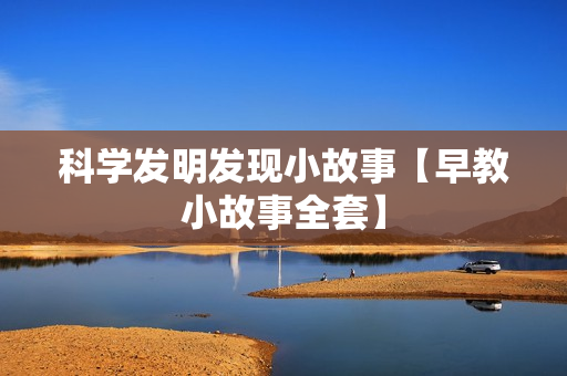 科学发明发现小故事【早教小故事全套】
