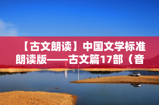 【古文朗读】中国文学标准朗读版——古文篇17部（音频）