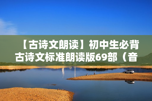 【古诗文朗读】初中生必背古诗文标准朗读版69部（音频）