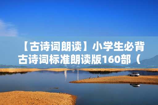 【古诗词朗读】小学生必背古诗词标准朗读版160部（音频）