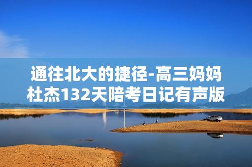 通往北大的捷径-高三妈妈杜杰132天陪考日记有声版
