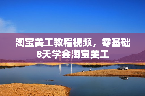 淘宝美工教程视频，零基础8天学会淘宝美工