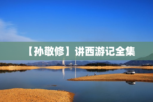 【孙敬修】讲西游记全集