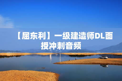 【屈东利】一级建造师DL面授冲刺音频