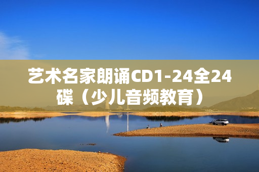 艺术名家朗诵CD1-24全24碟（少儿音频教育）