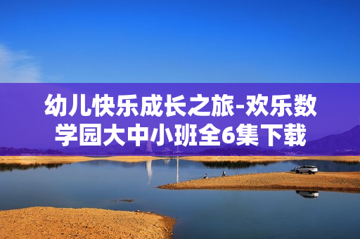 幼儿快乐成长之旅-欢乐数学园大中小班全6集下载