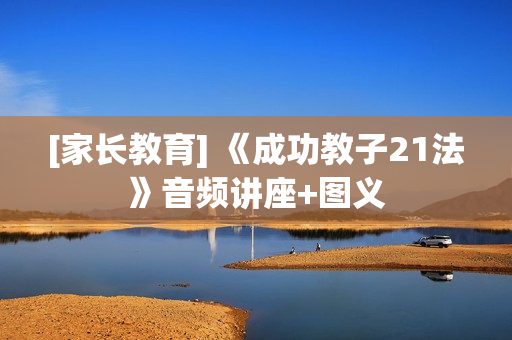 [家长教育] 《成功教子21法》音频讲座+图义
