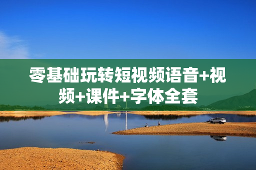 零基础玩转短视频语音+视频+课件+字体全套