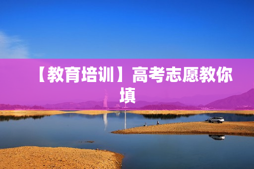 【教育培训】高考志愿教你填